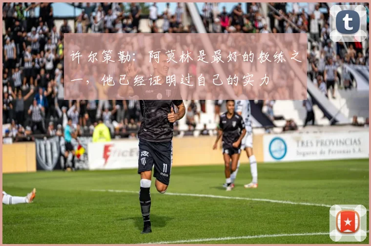 许尔策勒：阿莫林是最好的教练之一，他已经证明过自己的实力