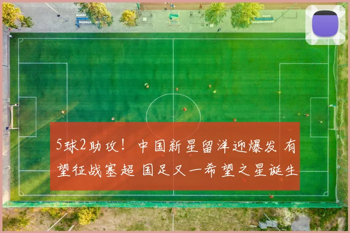 5球2助攻！中国新星留洋迎爆发 有望征战塞超 国足又一希望之星诞生