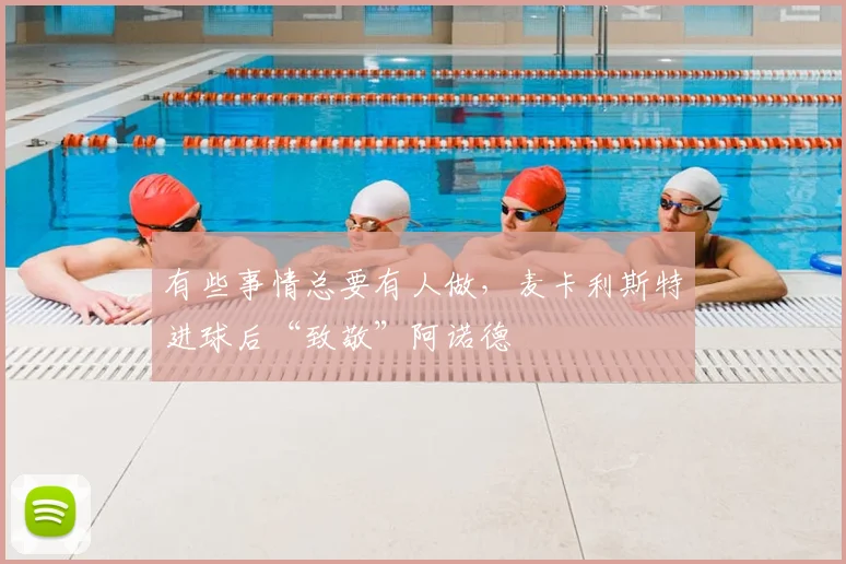 有些事情总要有人做，麦卡利斯特进球后“致敬”阿诺德