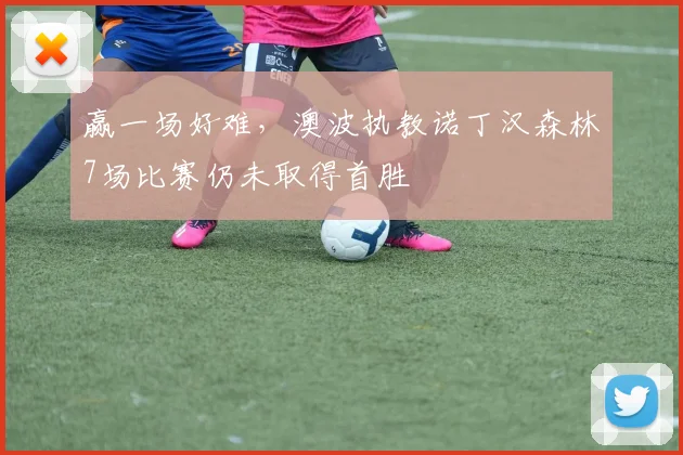 赢一场好难，澳波执教诺丁汉森林7场比赛仍未取得首胜