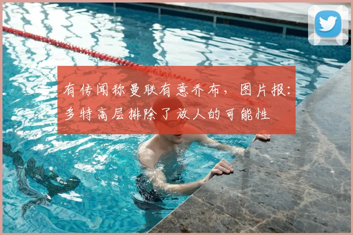 有传闻称曼联有意乔布，图片报：多特高层排除了放人的可能性