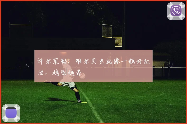 许尔策勒：维尔贝克就像一瓶好红酒，越陈越香