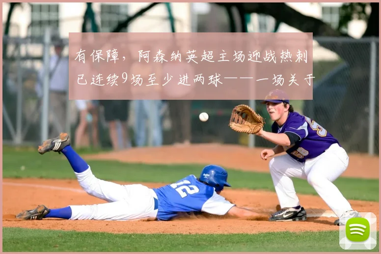 有保障，阿森纳英超主场迎战热刺已连续9场至少进两球——一场关于观赛体验与信心的软文