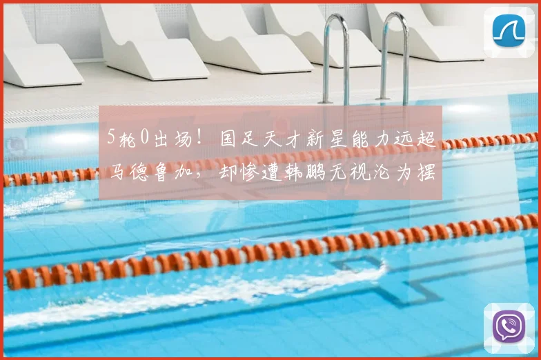 5轮0出场！国足天才新星能力远超马德鲁加，却惨遭韩鹏无视沦为摆设