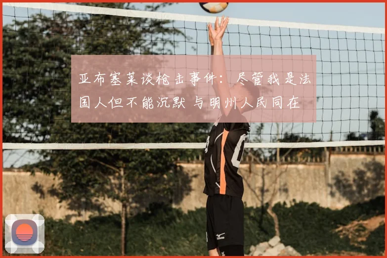 亚布塞莱谈枪击事件：尽管我是法国人但不能沉默 与明州人民同在