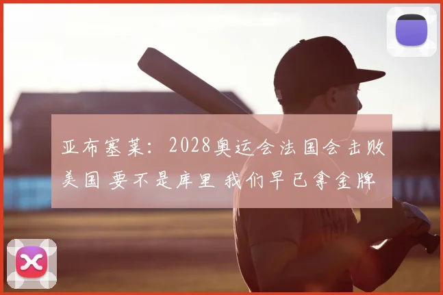 亚布塞莱：2028奥运会法国会击败美国 要不是库里 我们早已拿金牌