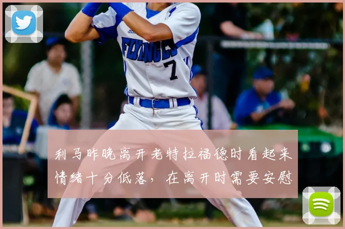 利马昨晚离开老特拉福德时看起来情绪十分低落，在离开时需要安慰