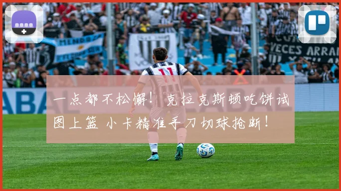 一点都不松懈！克拉克斯顿吃饼试图上篮 小卡精准手刀切球抢断！