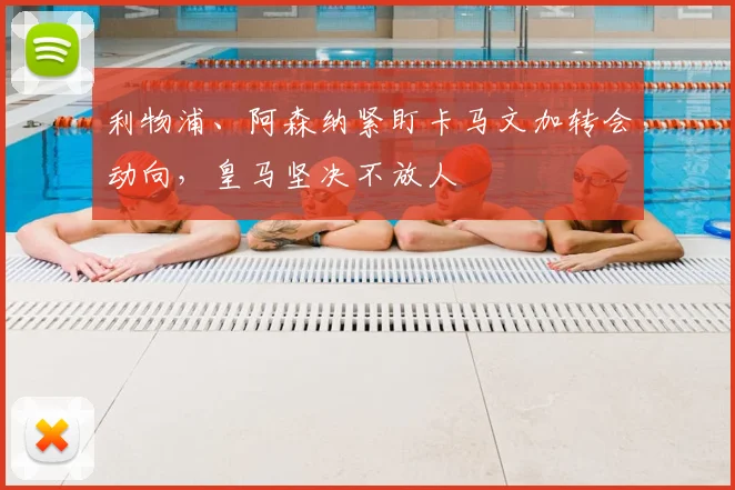 利物浦、阿森纳紧盯卡马文加转会动向，皇马坚决不放人