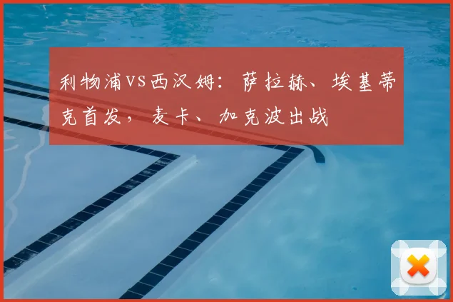 利物浦vs西汉姆：萨拉赫、埃基蒂克首发，麦卡、加克波出战