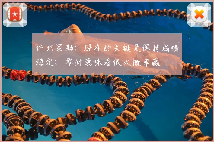 许尔策勒：现在的关键是保持成绩稳定；零封意味着很大概率赢